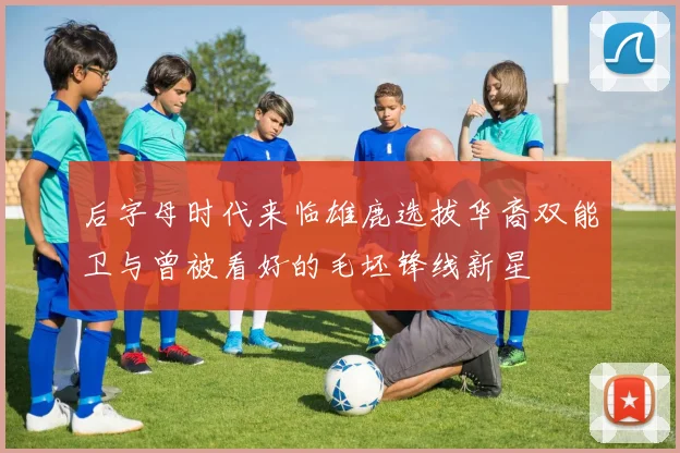后字母时代来临雄鹿选拔华裔双能卫与曾被看好的毛坯锋线新星