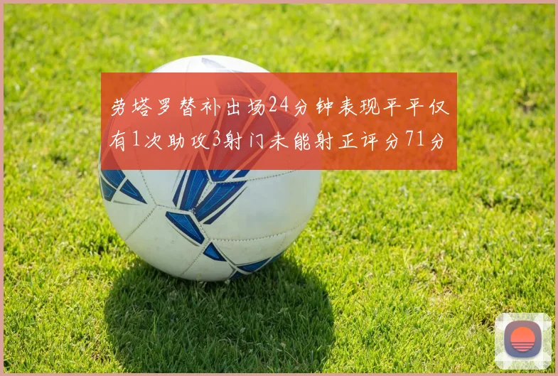 劳塔罗替补出场24分钟表现平平仅有1次助攻3射门未能射正评分71分