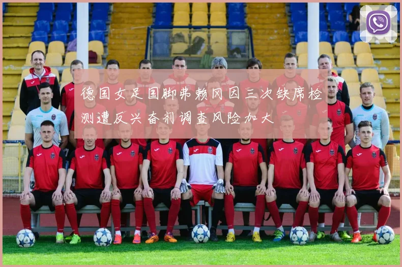 德国女足国脚弗赖冈因三次缺席检测遭反兴奋剂调查风险加大