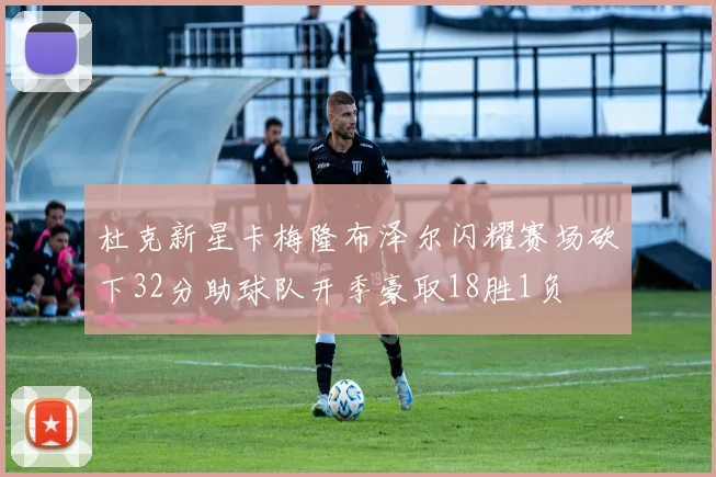 杜克新星卡梅隆布泽尔闪耀赛场砍下32分助球队开季豪取18胜1负