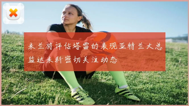 米兰将评估塔雷的表现亚特兰大总监达米科密切关注动态