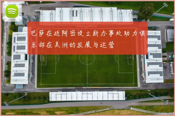 巴萨在迈阿密设立新办事处助力俱乐部在美洲的发展与运营