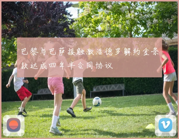 巴黎与巴萨接触激活德罗解约金条款达成四年半合同协议