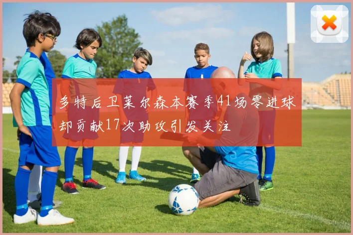 多特后卫莱尔森本赛季41场零进球却贡献17次助攻引发关注