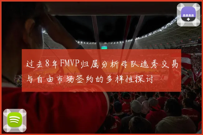 过去8年FMVP归属分析母队选秀交易与自由市场签约的多样性探讨