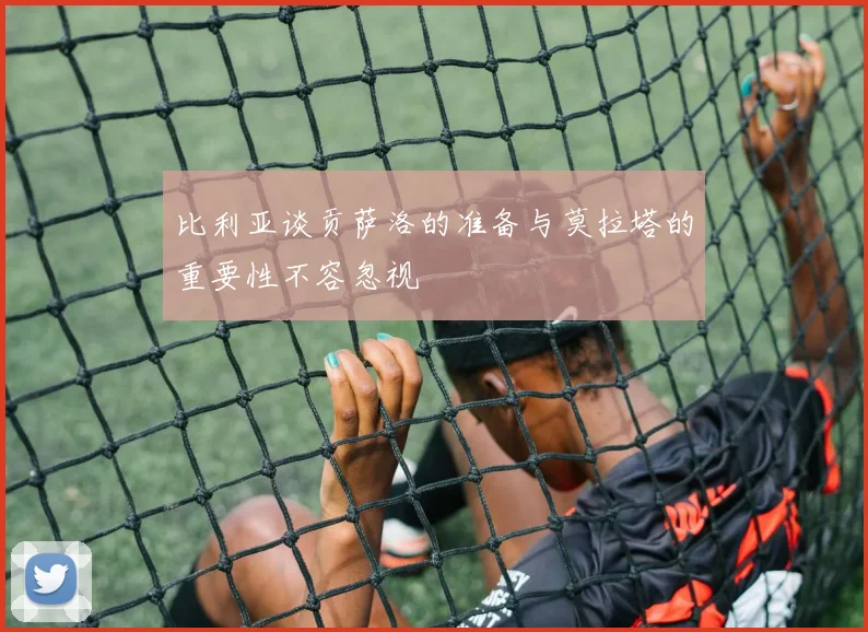 比利亚谈贡萨洛的准备与莫拉塔的重要性不容忽视