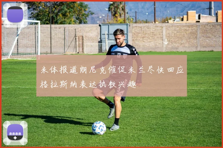 米体报道朗尼克催促米兰尽快回应格拉斯纳表达执教兴趣